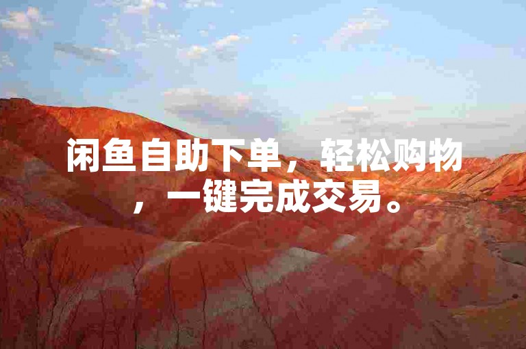 闲鱼自助下单，轻松购物，一键完成交易。
