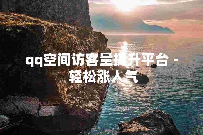 qq空间访客量提升平台 - 轻松涨人气