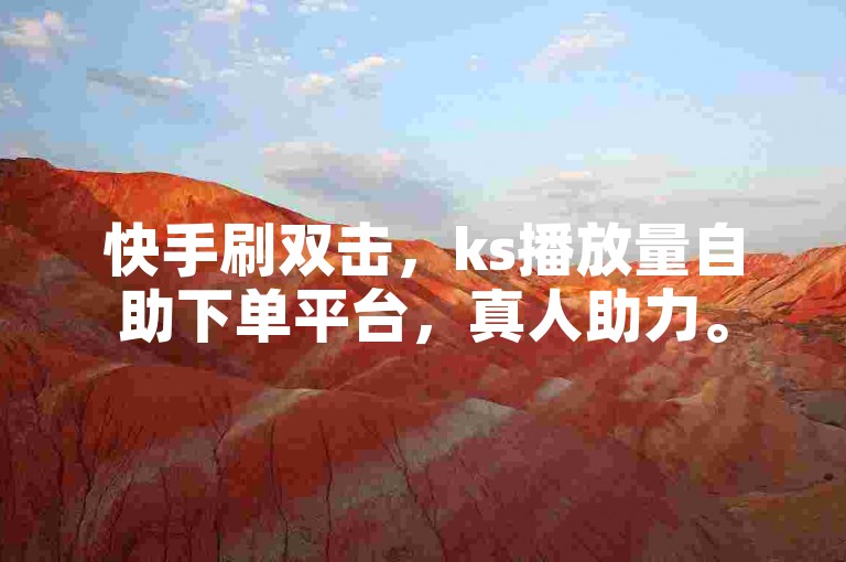 快手刷双击，ks播放量自助下单平台，真人助力。