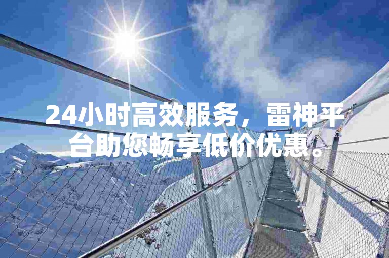 24小时高效服务，雷神平台助您畅享低价优惠。