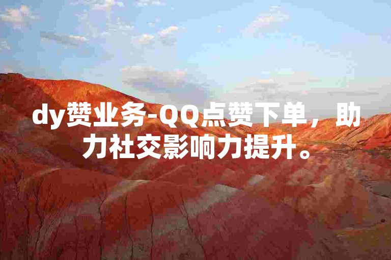 dy赞业务-QQ点赞下单，助力社交影响力提升。