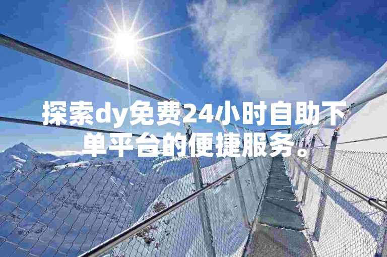 探索dy免费24小时自助下单平台的便捷服务。