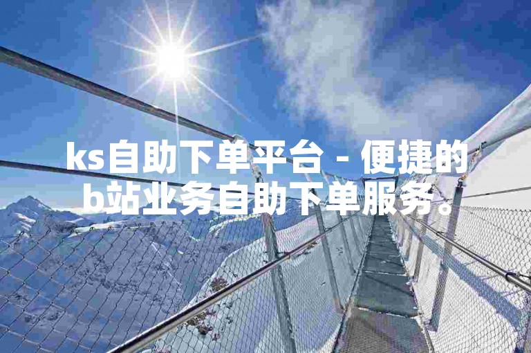 ks自助下单平台 - 便捷的b站业务自助下单服务。