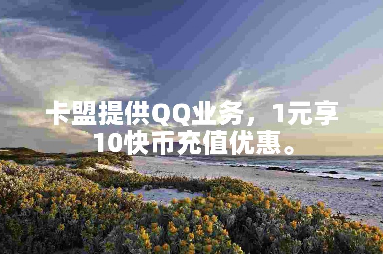 卡盟提供QQ业务，1元享10快币充值优惠。