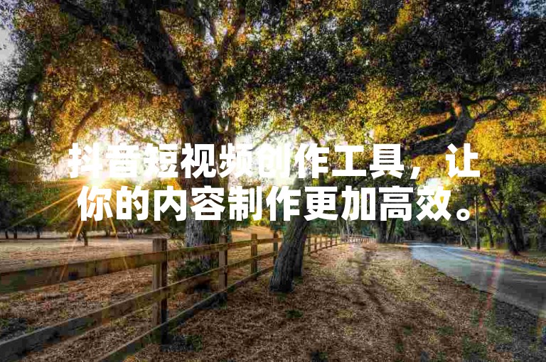 抖音短视频创作工具，让你的内容制作更加高效。