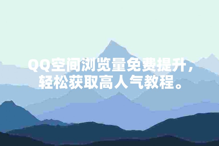 QQ空间浏览量免费提升，轻松获取高人气教程。