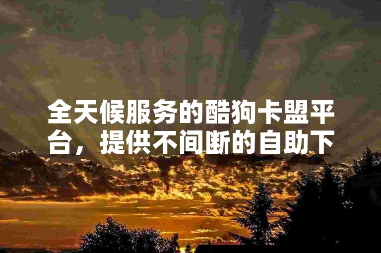 全天候服务的酷狗卡盟平台，提供不间断的自助下单服务，确保您以全网最优惠的价格获得所需的抖音赞。