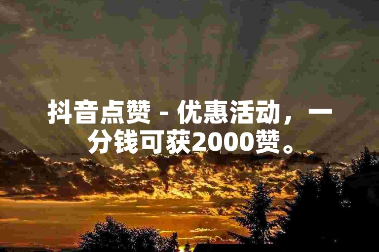 抖音点赞 - 优惠活动，一分钱可获2000赞。