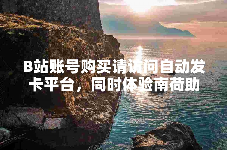 B站账号购买请访问自动发卡平台，同时体验南荷助手的便捷服务。