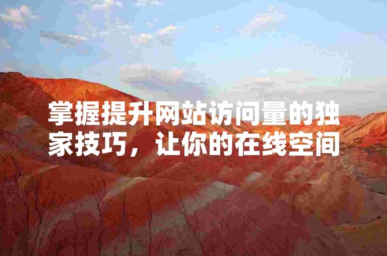 掌握提升网站访问量的独家技巧，让你的在线空间访客数飙升至10万，轻松实现流量倍增！