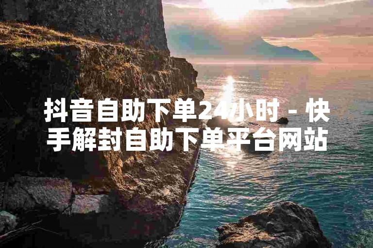 抖音自助下单24小时 - 快手解封自助下单平台网站，提供便捷的服务。