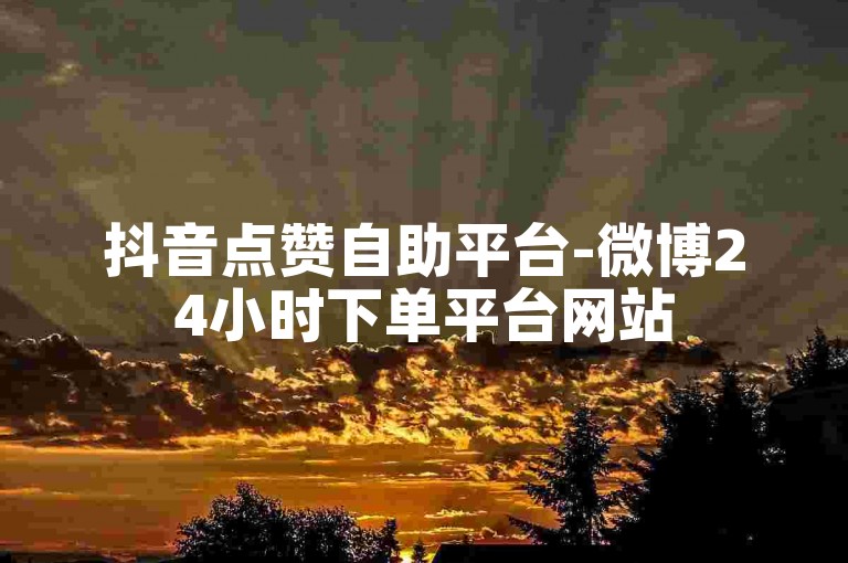 抖音点赞自助平台-微博24小时下单平台网站