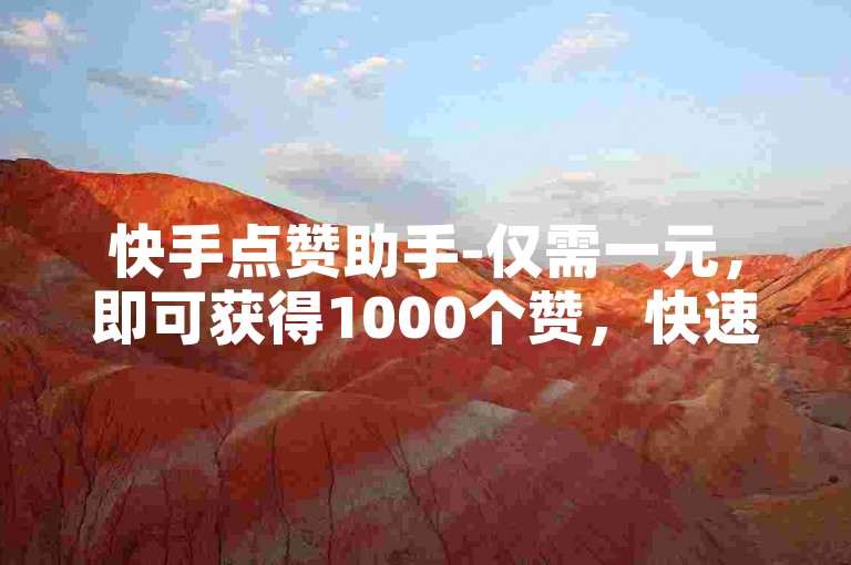 快手点赞助手-仅需一元，即可获得1000个赞，快速到账。