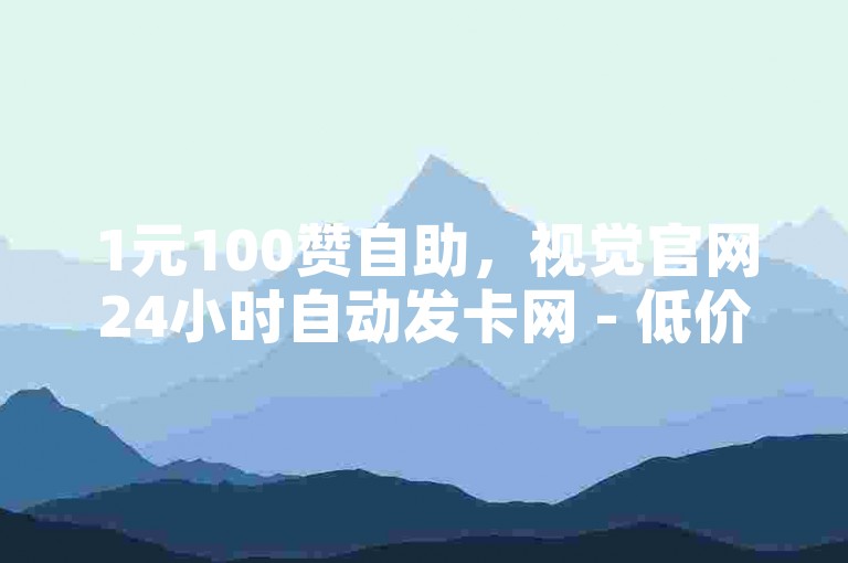 1元100赞自助，视觉官网24小时自动发卡网 - 低价卡盟全网最低价 - 科技辅助货源站。