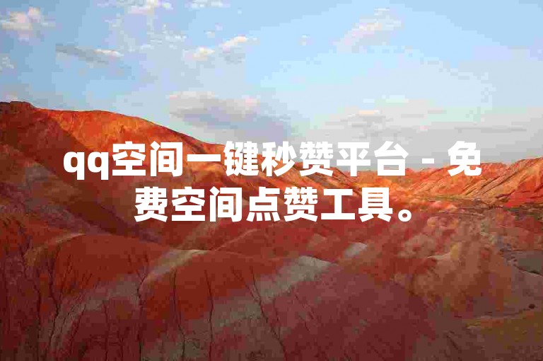 qq空间一键秒赞平台 - 免费空间点赞工具。