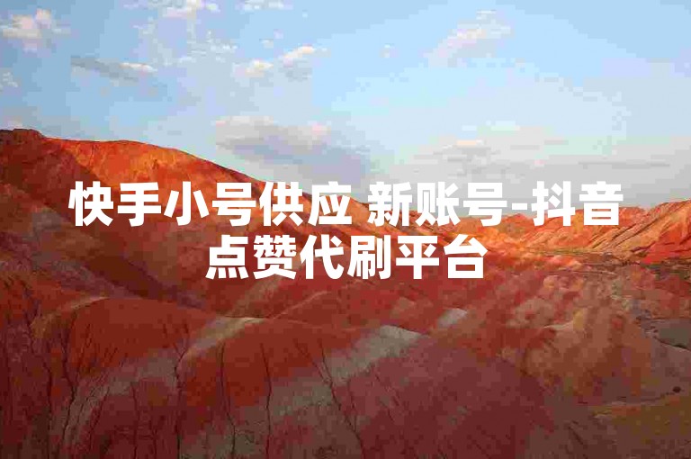 快手小号供应 新账号-抖音点赞代刷平台