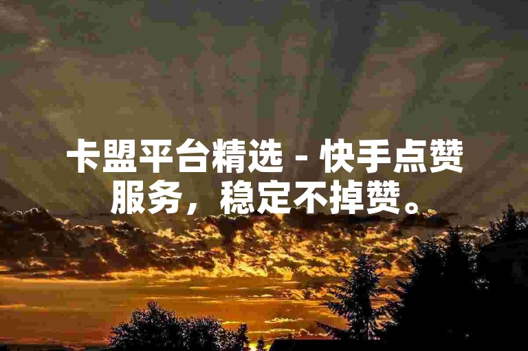 卡盟平台精选 - 快手点赞服务，稳定不掉赞。