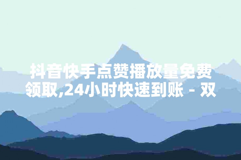 抖音快手点赞播放量免费领取,24小时快速到账 - 双击播放量网站 - 百货商城自助下单平台优惠不断!