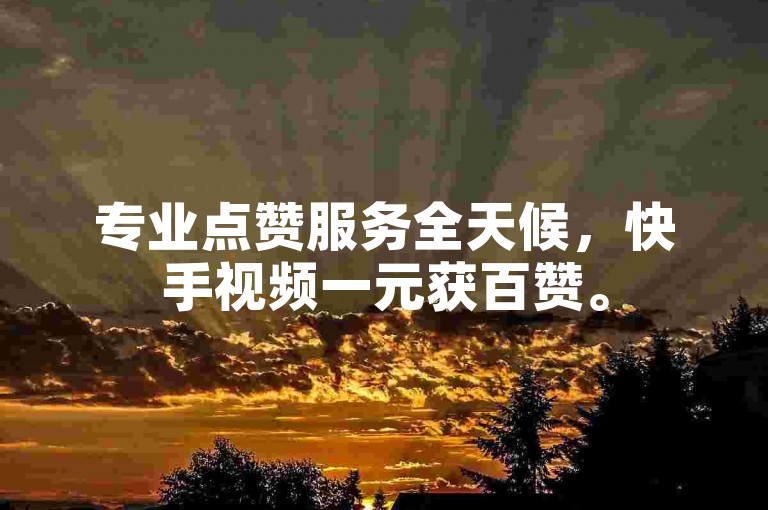 专业点赞服务全天候，快手视频一元获百赞。
