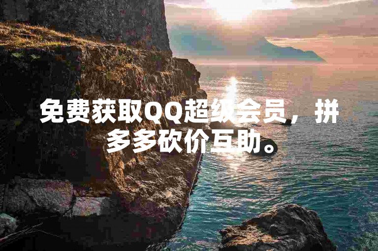免费获取QQ超级会员，拼多多砍价互助。