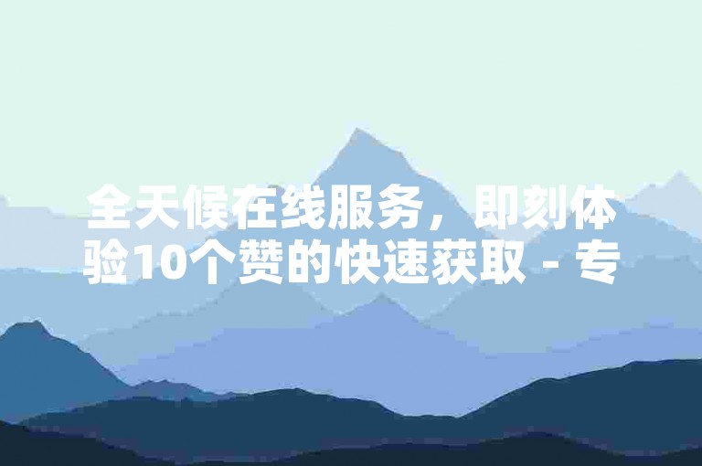 全天候在线服务，即刻体验10个赞的快速获取 - 专属代刷网站，快手卡盟随时待命为您加速 - 专业卡盟平台。