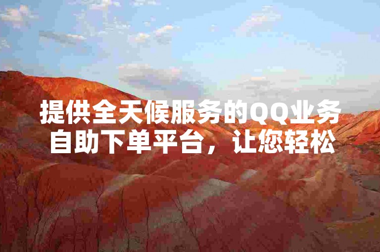 提供全天候服务的QQ业务自助下单平台，让您轻松享受卡盟的免费下单体验。
