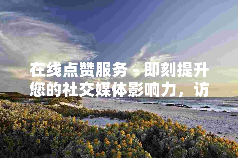 在线点赞服务 - 即刻提升您的社交媒体影响力，访问8.82g.net快速购买QQ和抖音点赞。
