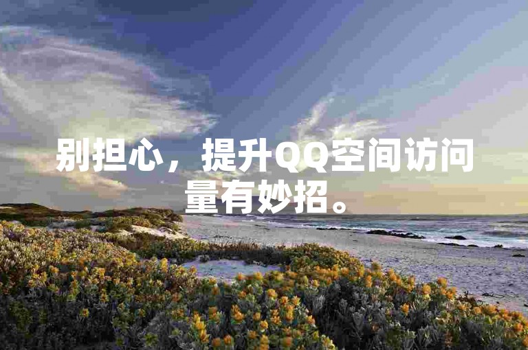别担心，提升QQ空间访问量有妙招。