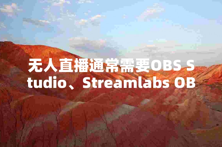 无人直播通常需要OBS Studio、Streamlabs OBS等软件来捕获和传输视频流。