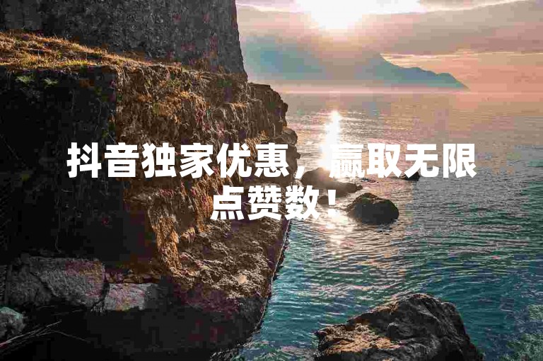 抖音独家优惠，赢取无限点赞数！