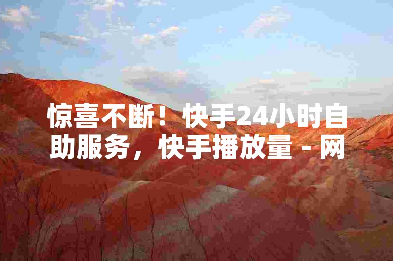 惊喜不断！快手24小时自助服务，快手播放量 - 网易云音乐真实听众增长 - 快手24小时评论。