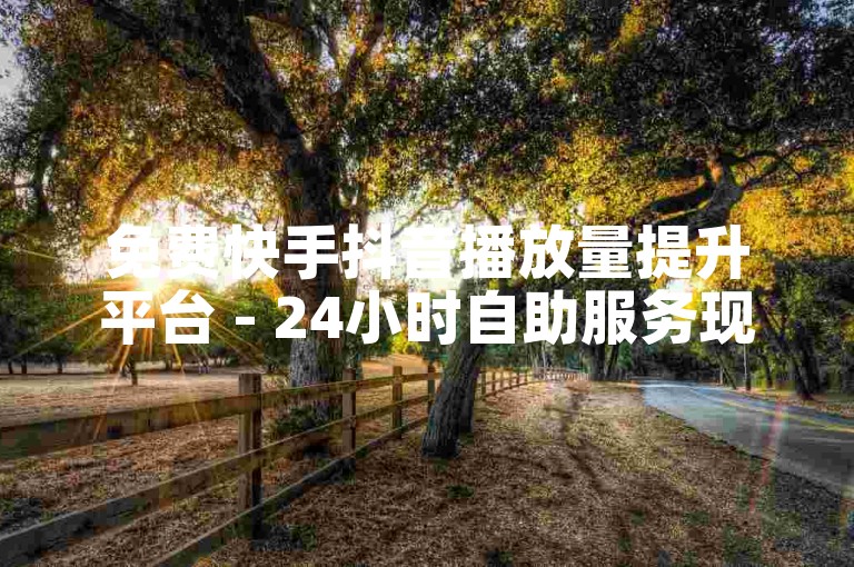 免费快手抖音播放量提升平台 - 24小时自助服务现已全面上线!