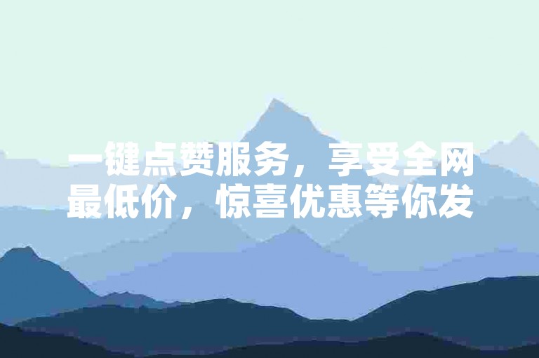 一键点赞服务，享受全网最低价，惊喜优惠等你发现。