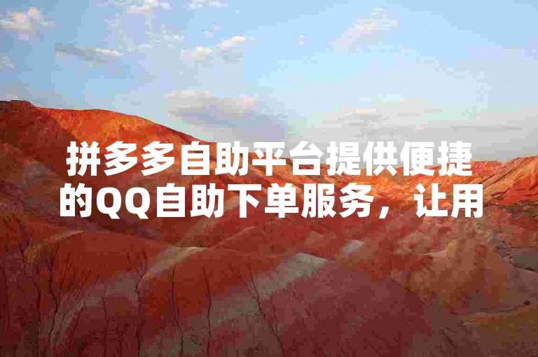 拼多多自助平台提供便捷的QQ自助下单服务，让用户轻松完成购物流程。