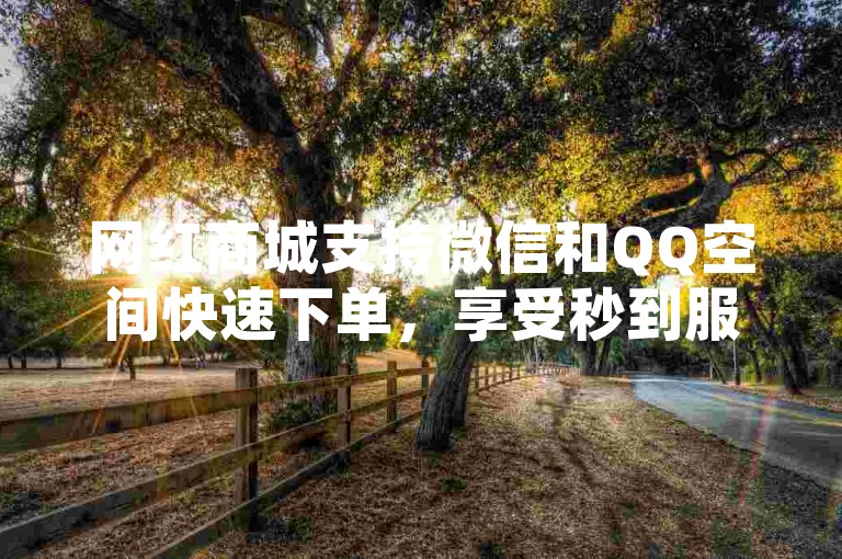 网红商城支持微信和QQ空间快速下单，享受秒到服务。