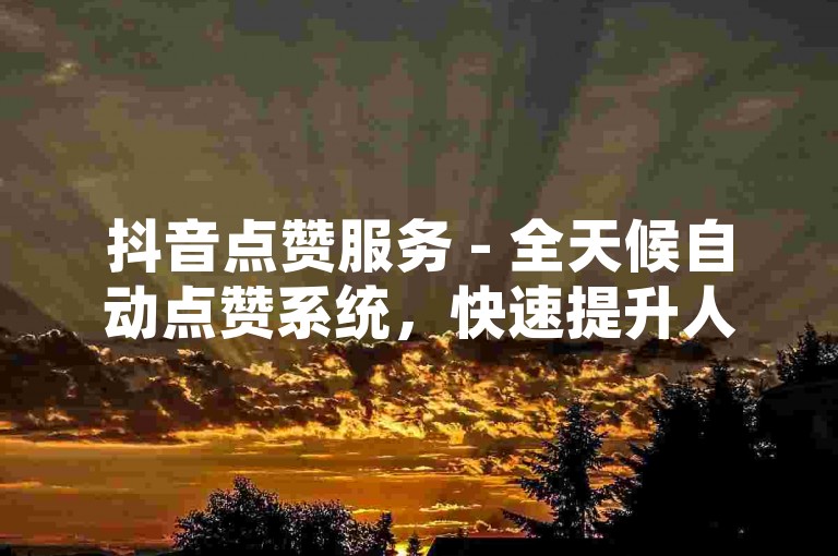 抖音点赞服务 - 全天候自动点赞系统，快速提升人气 - 免费领取点赞资源平台