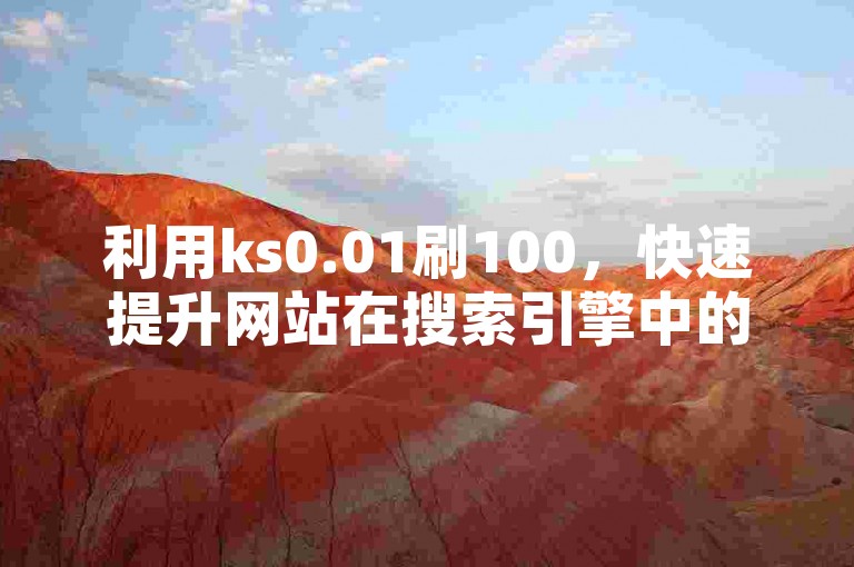 利用ks0.01刷100，快速提升网站在搜索引擎中的排名。