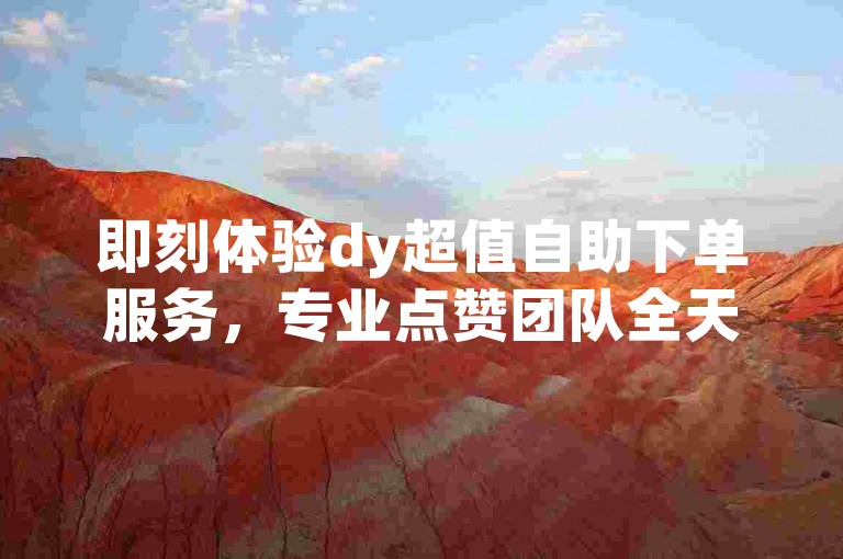 即刻体验dy超值自助下单服务，专业点赞团队全天候待命，助您轻松获赞。