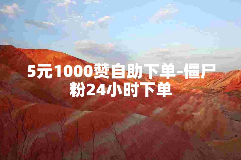 5元1000赞自助下单-僵尸粉24小时下单