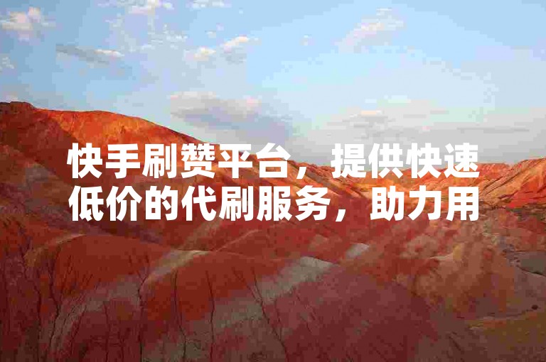 快手刷赞平台，提供快速低价的代刷服务，助力用户轻松获得高赞。