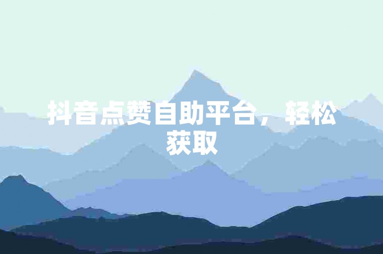 抖音点赞自助平台，轻松获取50赞 - 经济实惠的dy业务自助下单网站。