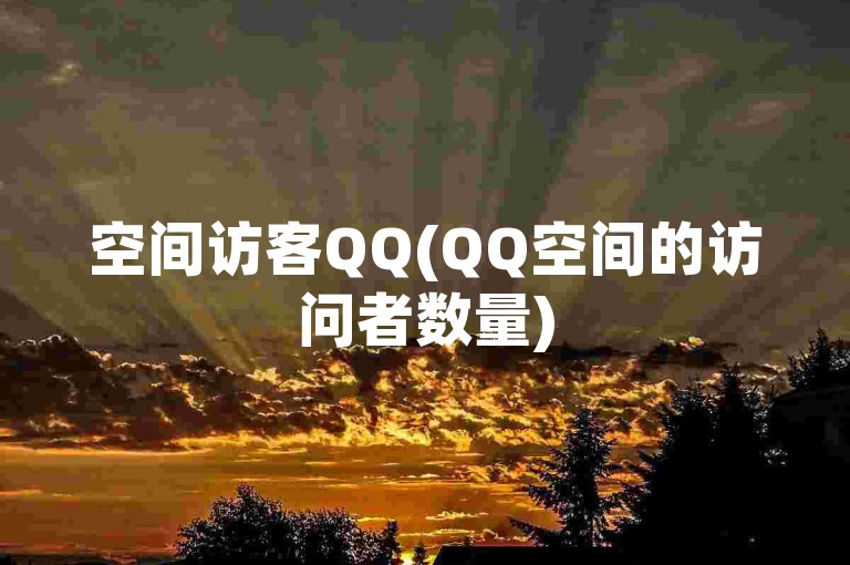 空间访客QQ(QQ空间的访问者数量)