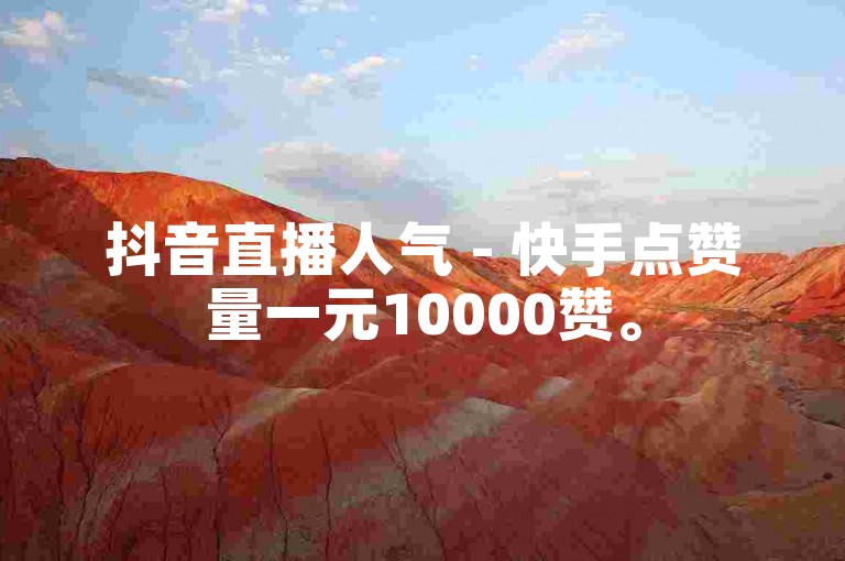 抖音直播人气 - 快手点赞量一元10000赞。