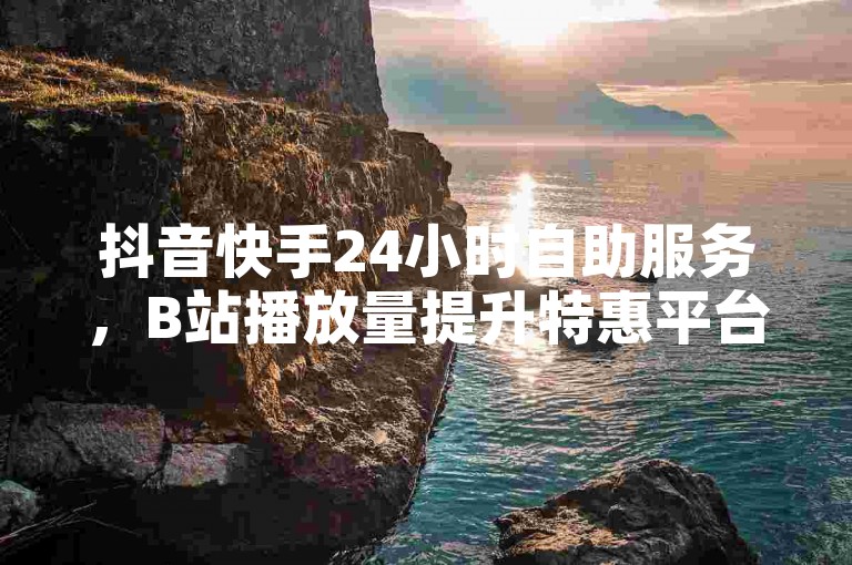 抖音快手24小时自助服务，B站播放量提升特惠平台 - 快手视频免费获得10000次播放 - KS业务自助平台隆重上线！