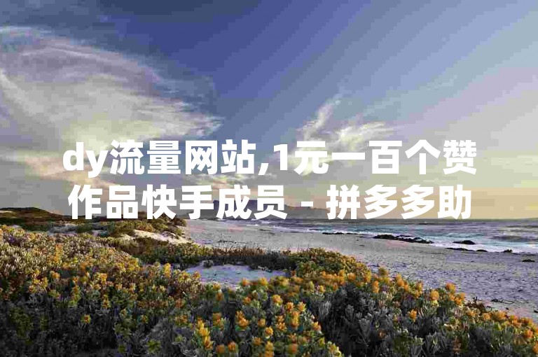 dy流量网站,1元一百个赞作品快手成员 - 拼多多助力网站新用户 - qq空间人气