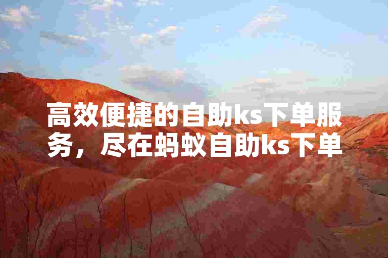 高效便捷的自助ks下单服务，尽在蚂蚁自助ks下单平台官网。