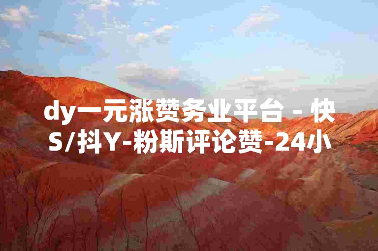 dy一元涨赞务业平台 - 快S/抖Y-粉斯评论赞-24小时自助下单