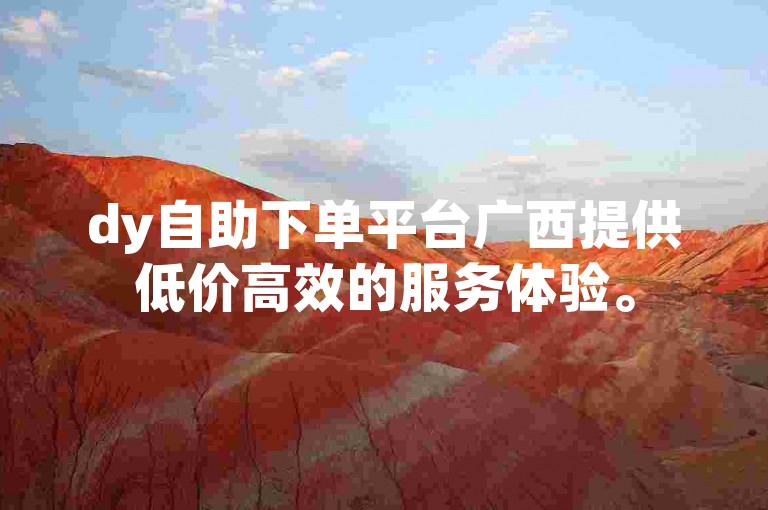 dy自助下单平台广西提供低价高效的服务体验。