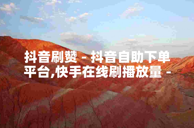 抖音刷赞 - 抖音自助下单平台,快手在线刷播放量 - 快手自助。