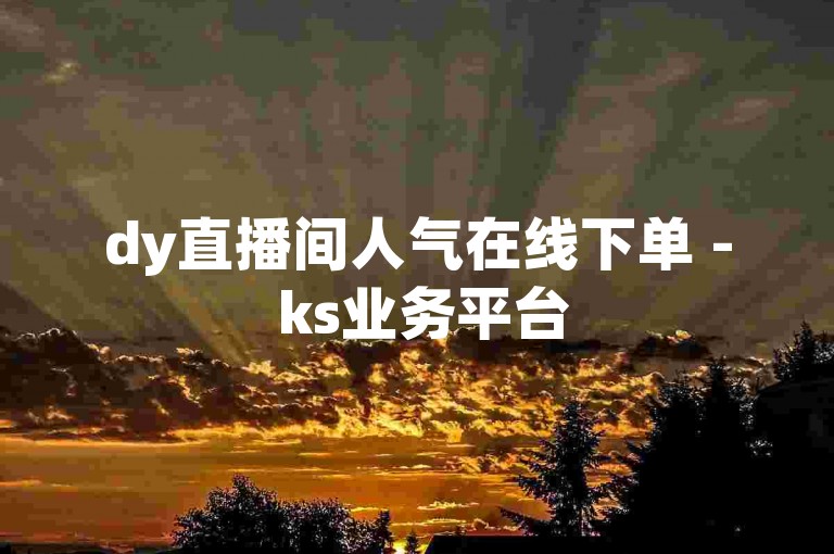 dy直播间人气在线下单 - ks业务平台